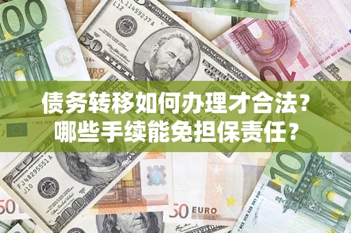 济南债务转移如何办理才合法？哪些手续能免担保责任？
