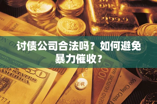 济南讨债公司合法吗？如何避免暴力催收？