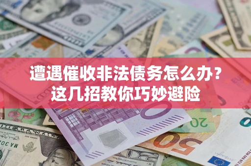 济南遭遇催收非法债务怎么办？这几招教你巧妙避险