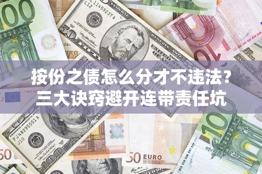济南按份之债怎么分才不违法？三大诀窍避开连带责任坑