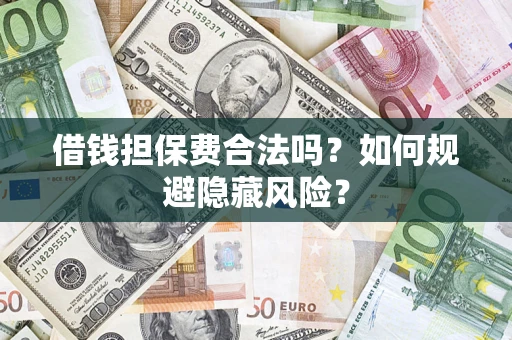济南借钱担保费合法吗？如何规避隐藏风险？