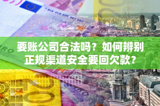 济南要账公司合法吗？如何辨别正规渠道安全要回欠款？