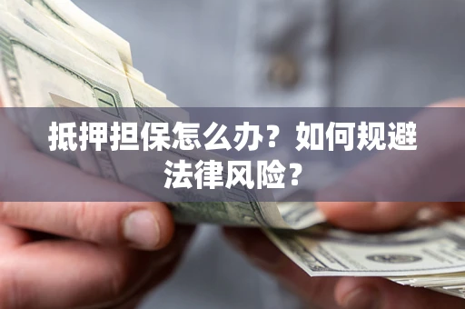 济南抵押担保怎么办？如何规避法律风险？