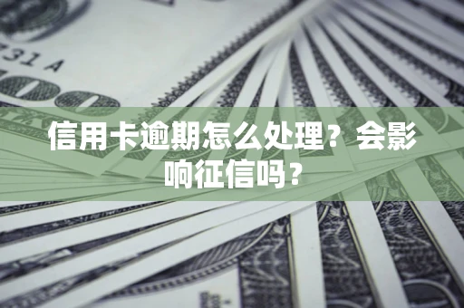 济南信用卡逾期怎么处理？会影响征信吗？