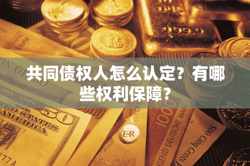 济南共同债权人怎么认定？有哪些权利保障？