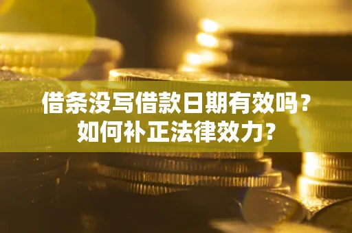 济南借条没写借款日期有效吗？如何补正法律效力？