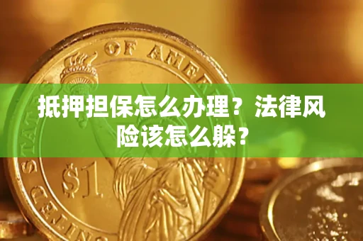 济南抵押担保怎么办理？法律风险该怎么躲？