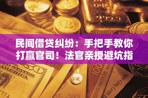 济南民间借贷纠纷：手把手教你打赢官司！法官亲授避坑指南