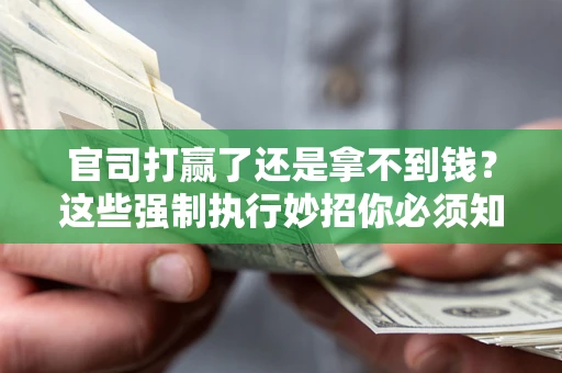 济南官司打赢了还是拿不到钱？这些强制执行妙招你必须知道