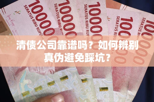 济南清债公司靠谱吗？如何辨别真伪避免踩坑？
