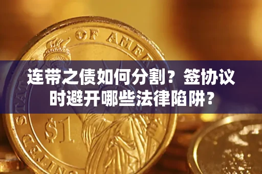 济南连带之债如何分割？签协议时避开哪些法律陷阱？