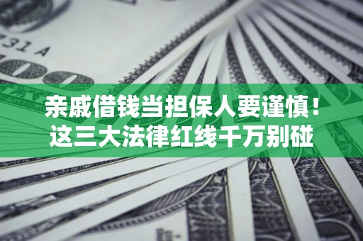 济南亲戚借钱当担保人要谨慎！这三大法律红线千万别碰
