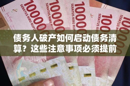 济南债务人破产如何启动债务清算？这些注意事项必须提前知道