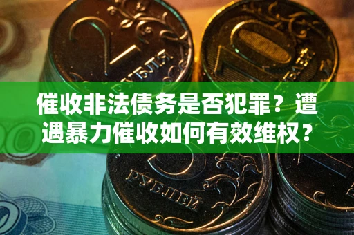 济南催收非法债务是否犯罪?遭遇暴力催收如何有效维权? 济南催收非法债务是否犯罪?遭遇暴力催收如何有效维权?