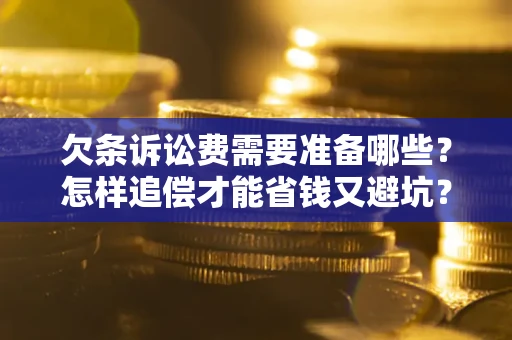 济南欠条诉讼费需要准备哪些？怎样追偿才能省钱又避坑？