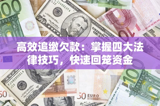 济南高效追缴欠款：掌握四大法律技巧，快速回笼资金