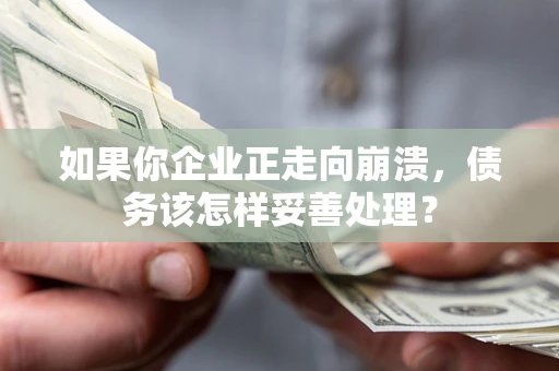 济南如果你企业正走向崩溃，债务该怎样妥善处理？