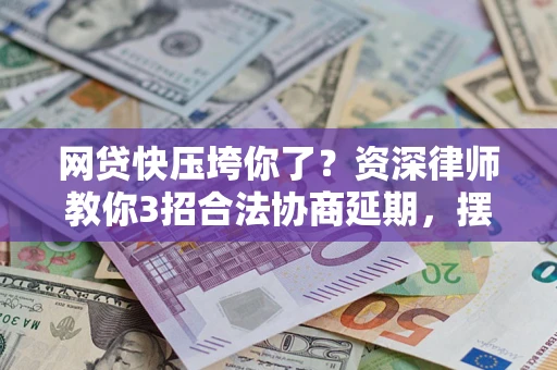 济南网贷快压垮你了？资深律师教你3招合法协商延期，摆脱暴力催收！