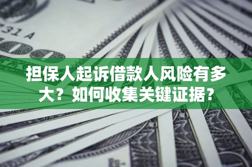 济南担保人起诉借款人风险有多大？如何收集关键证据？