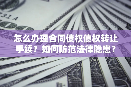 济南怎么办理合同债权债权转让手续？如何防范法律隐患？