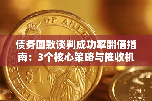济南债务回款谈判成功率翻倍指南：3个核心策略与催收机构避坑法则