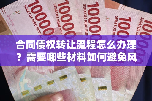 济南合同债权转让流程怎么办理？需要哪些材料如何避免风险？
