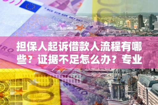济南担保人起诉借款人流程有哪些？证据不足怎么办？专业律师解答