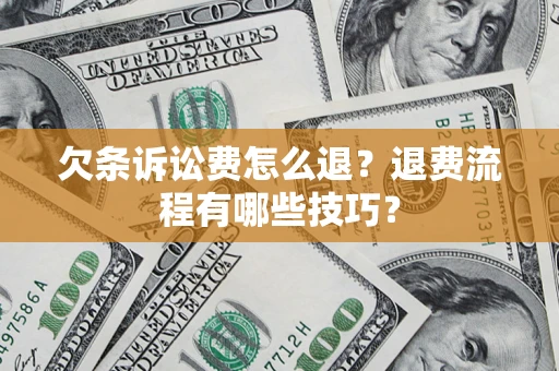 济南欠条诉讼费怎么退？退费流程有哪些技巧？