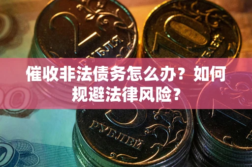 济南催收非法债务怎么办？如何规避法律风险？