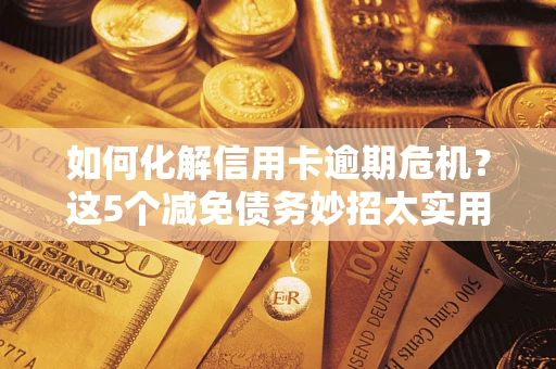 济南如何化解信用卡逾期危机？这5个减免债务妙招太实用