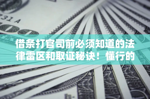 济南借条打官司前必须知道的法律雷区和取证秘诀！懂行的人已经留好这些证据