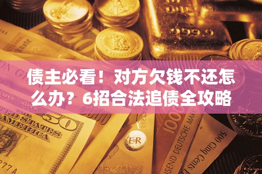 济南债主必看！对方欠钱不还怎么办？6招合法追债全攻略