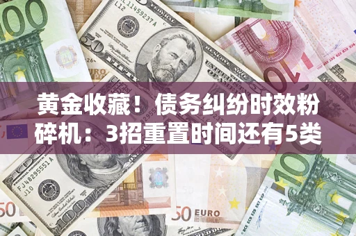 济南黄金收藏！债务纠纷时效粉碎机：3招重置时间还有5类不设年限的特殊债务