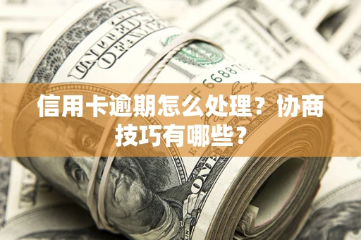 济南信用卡逾期怎么处理？协商技巧有哪些？