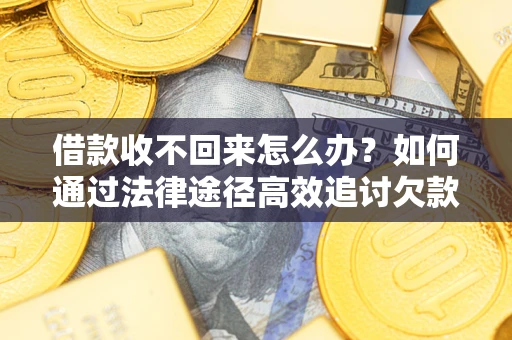 济南借款收不回来怎么办?如何通过法律途径高效追讨欠款? 济南借款收不回来怎么办?如何通过法律途径高效追讨欠款?
