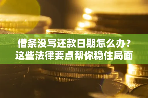 济南借条没写还款日期怎么办？这些法律要点帮你稳住局面