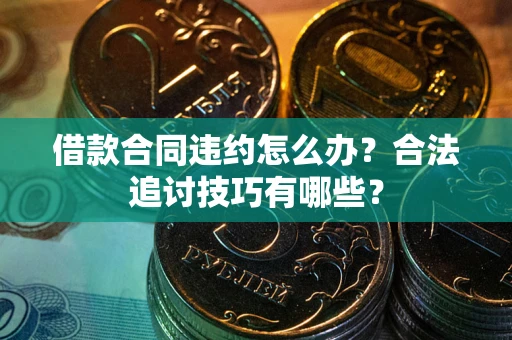 济南借款合同违约怎么办？合法追讨技巧有哪些？
