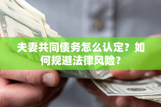 济南夫妻共同债务怎么认定？如何规避法律风险？