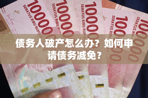 济南债务人破产怎么办？如何申请债务减免？