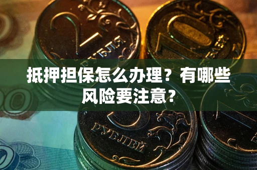 济南抵押担保怎么办理？有哪些风险要注意？
