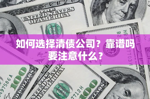 济南如何选择清债公司？靠谱吗要注意什么？