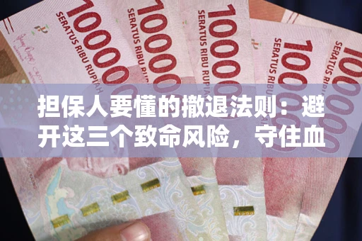 济南担保人要懂的撤退法则：避开这三个致命风险，守住血汗钱