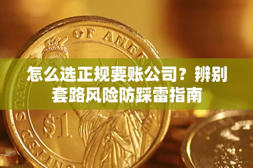 济南怎么选正规要账公司？辨别套路风险防踩雷指南