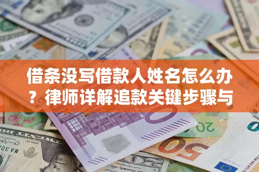 济南借条没写借款人姓名怎么办？律师详解追款关键步骤与证据链构建