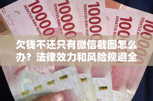 济南欠钱不还只有微信截图怎么办？法律效力和风险规避全解析