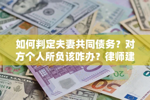 济南如何判定夫妻共同债务？对方个人所负该咋办？律师建议