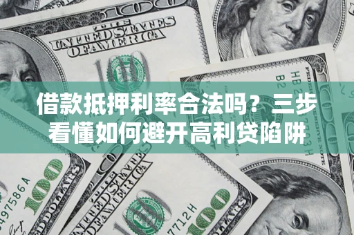 济南借款抵押利率合法吗？三步看懂如何避开高利贷陷阱