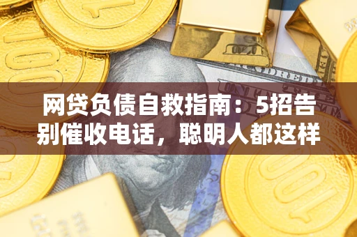 济南网贷负债自救指南：5招告别催收电话，聪明人都这样做