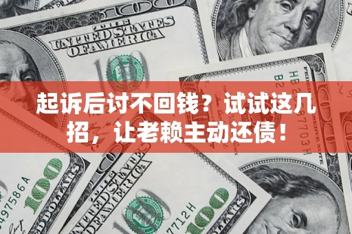 济南起诉后讨不回钱？试试这几招，让老赖主动还债！