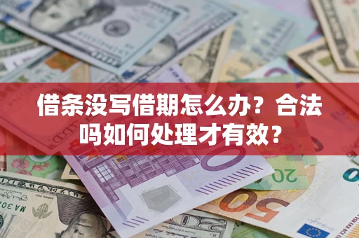 济南借条没写借期怎么办？合法吗如何处理才有效？